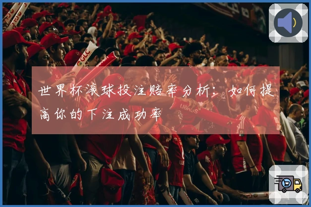 世界杯滚球投注赔率分析：如何提高你的下注成功率