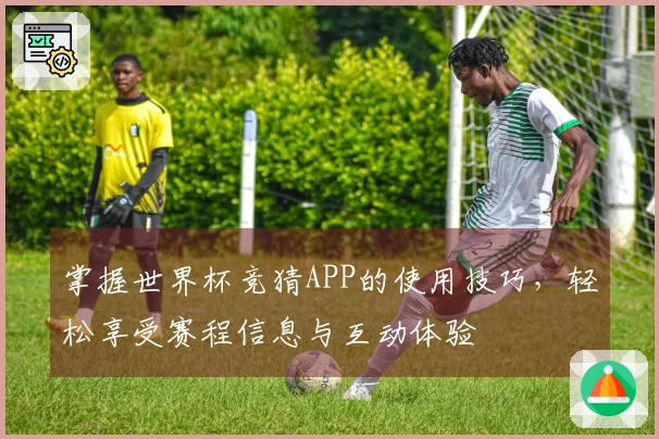 掌握世界杯竞猜APP的使用技巧，轻松享受赛程信息与互动体验