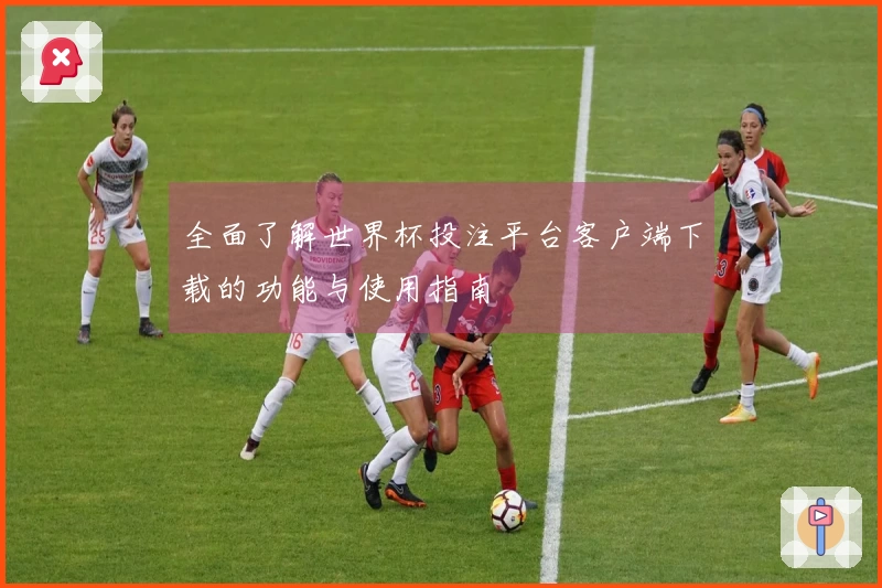 全面了解世界杯投注平台客户端下载的功能与使用指南