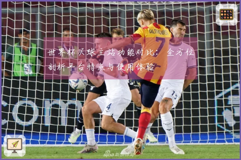 世界杯买球主站功能对比:全方位剖析平台特点与使用体验