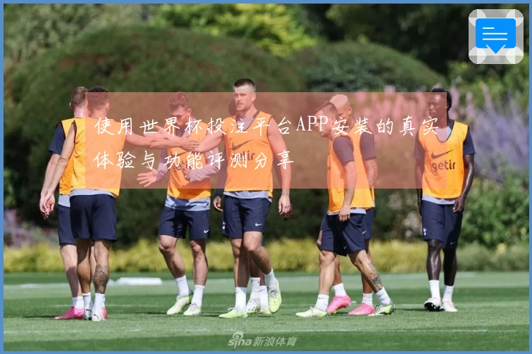 使用世界杯投注平台APP安装的真实体验与功能评测分享
