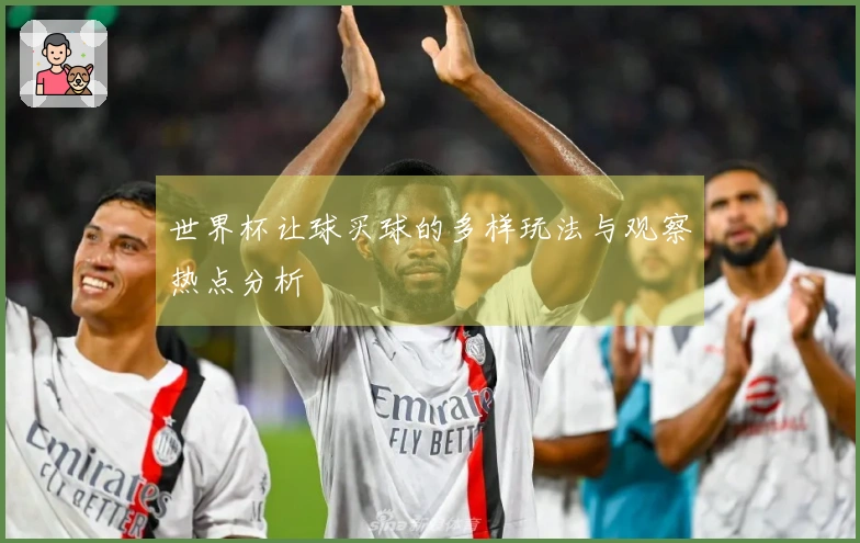 世界杯让球买球的多样玩法与观察热点分析