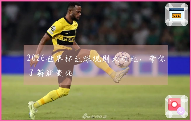 2026世界杯让球规则大对比，带你了解新变化