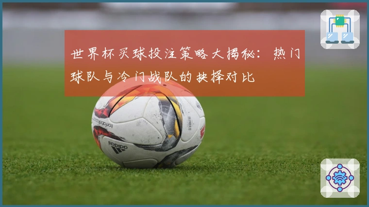 世界杯买球投注策略大揭秘：热门球队与冷门战队的抉择对比