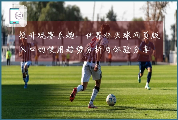 提升观赛乐趣，世界杯买球网页版入口的使用趋势分析与体验分享