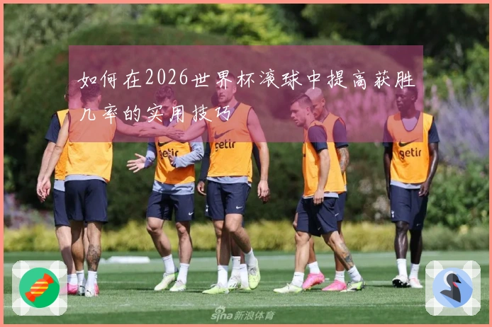 如何在2026世界杯滚球中提高获胜几率的实用技巧