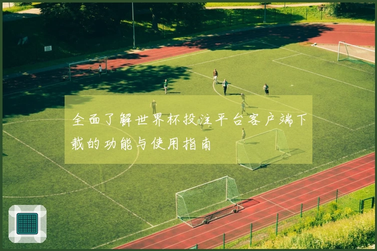 全面了解世界杯投注平台客户端下载的功能与使用指南