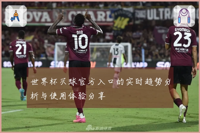 世界杯买球官方入口的实时趋势分析与使用体验分享