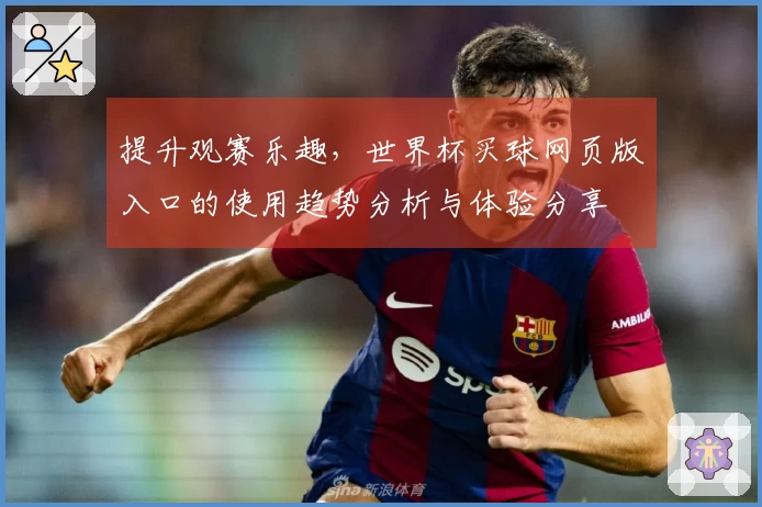 提升观赛乐趣，世界杯买球网页版入口的使用趋势分析与体验分享