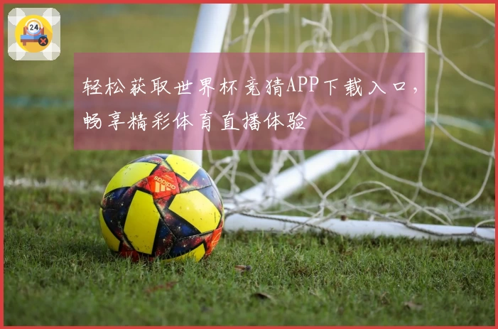 轻松获取世界杯竞猜APP下载入口,畅享精彩体育直播体验