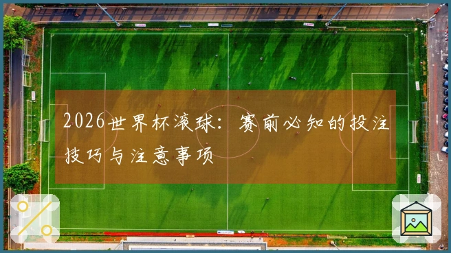 2026世界杯滚球：赛前必知的投注技巧与注意事项