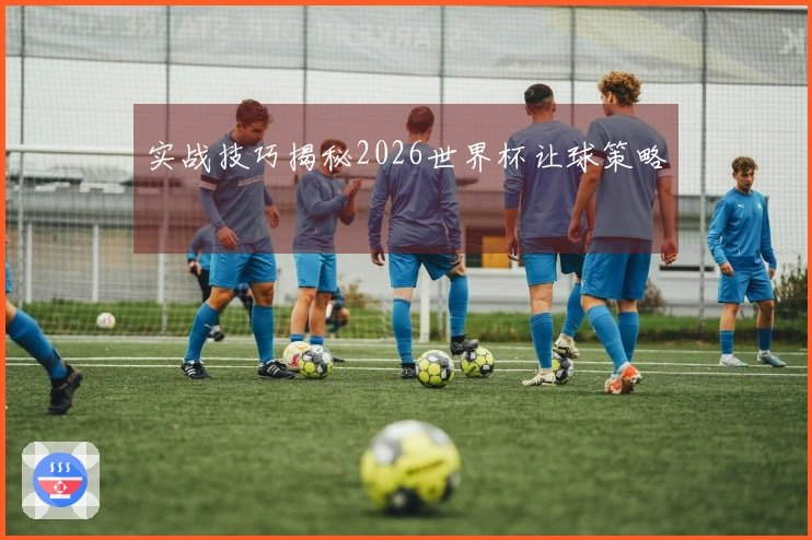 实战技巧揭秘2026世界杯让球策略