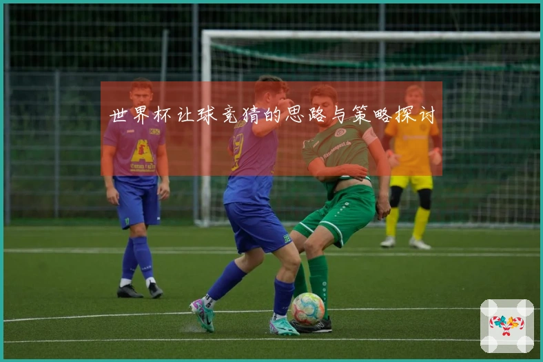 世界杯让球竞猜的思路与策略探讨