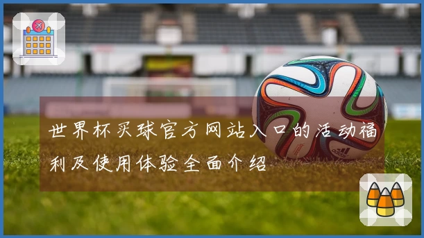世界杯买球官方网站入口的活动福利及使用体验全面介绍