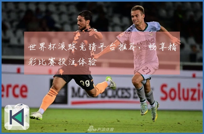 世界杯滚球竞猜平台推荐，畅享精彩比赛投注体验