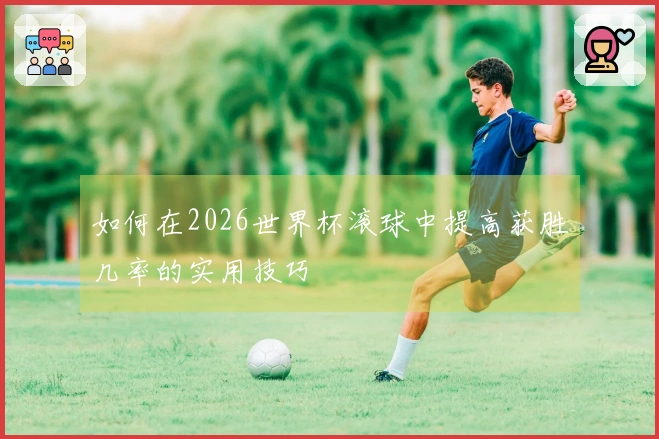 如何在2026世界杯滚球中提高获胜几率的实用技巧