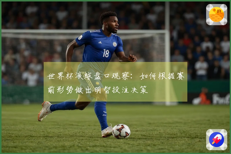 世界杯滚球盘口观察：如何根据赛前形势做出明智投注决策